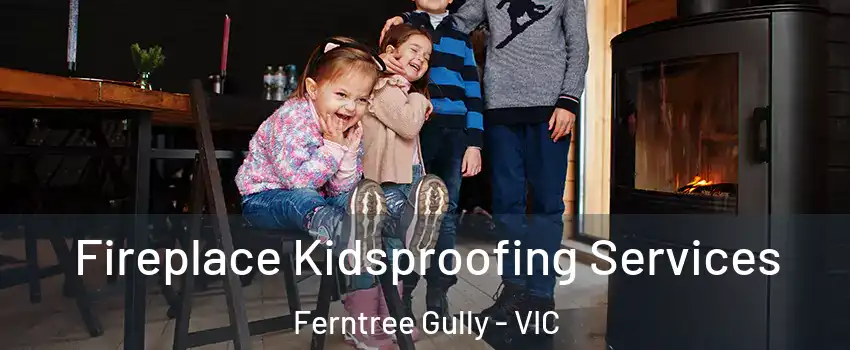 Fireplace Kidsproofing Services Ferntree Gully - VIC