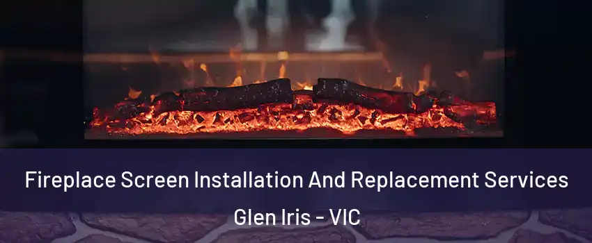 Fireplace Screen Installation And Replacement Services Glen Iris - VIC