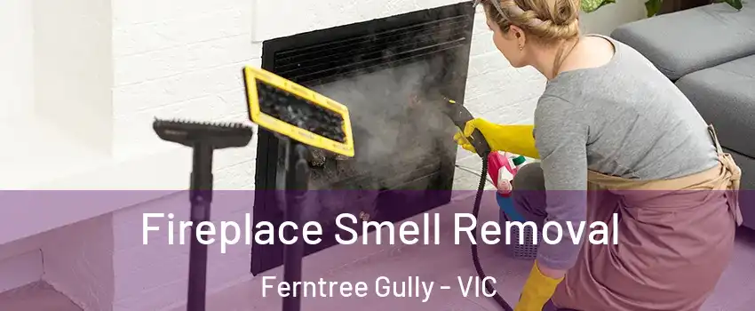 Fireplace Smell Removal Ferntree Gully - VIC