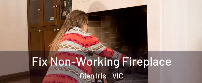 Fix Non-Working Fireplace Glen Iris - VIC
