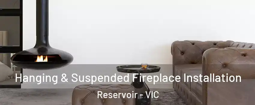 Hanging & Suspended Fireplace Installation Reservoir - VIC