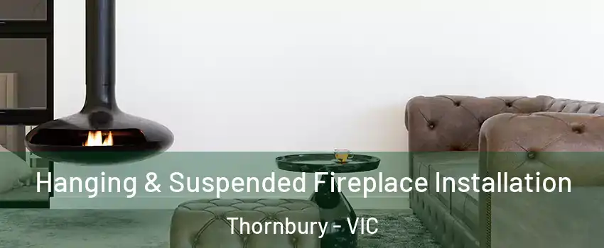 Hanging & Suspended Fireplace Installation Thornbury - VIC