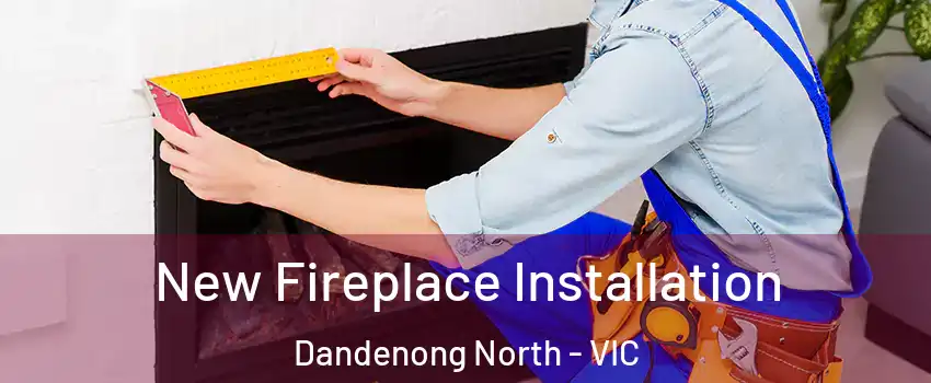 New Fireplace Installation Dandenong North - VIC