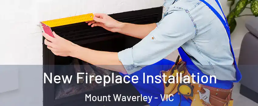 New Fireplace Installation Mount Waverley - VIC