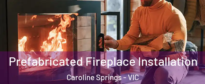 Prefabricated Fireplace Installation Caroline Springs - VIC