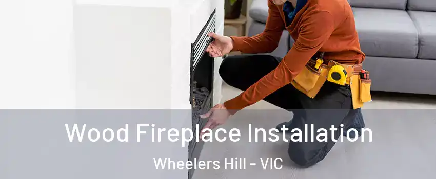 Wood Fireplace Installation Wheelers Hill - VIC