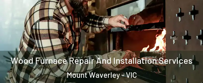 Wood Furnace Repair And Installation Services Mount Waverley - VIC