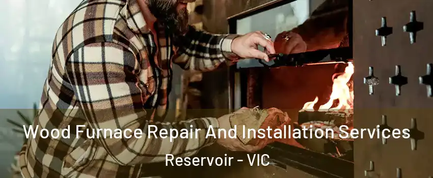 Wood Furnace Repair And Installation Services Reservoir - VIC